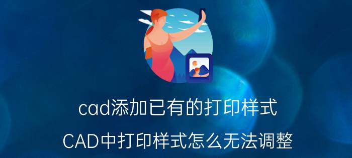 cad添加已有的打印样式 CAD中打印样式怎么无法调整？